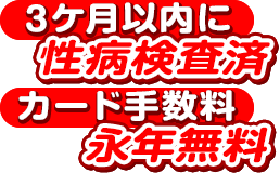 [3ヶ月以内に性病検査済][カード手数料永年無料]